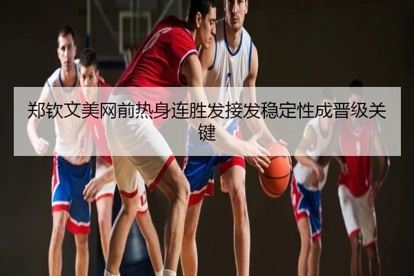 郑钦文美网前热身连胜发接发稳定性成晋级关键
