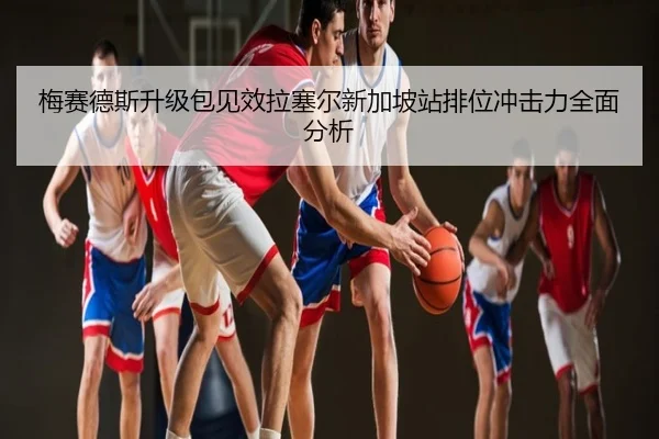 梅赛德斯升级包见效拉塞尔新加坡站排位冲击力全面分析